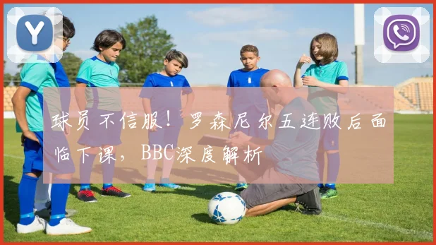 球员不信服！罗森尼尔五连败后面临下课，BBC深度解析