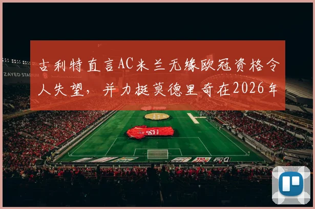 古利特直言AC米兰无缘欧冠资格令人失望，并力挺莫德里奇在2026年留下：名宿视角下的深度解读