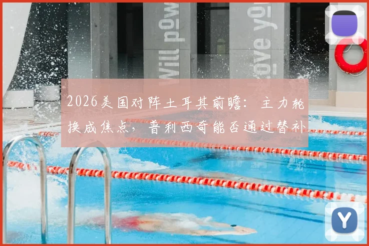 2026美国对阵土耳其前瞻:主力轮换成焦点,普利西奇能否通过替补找回最佳状态?