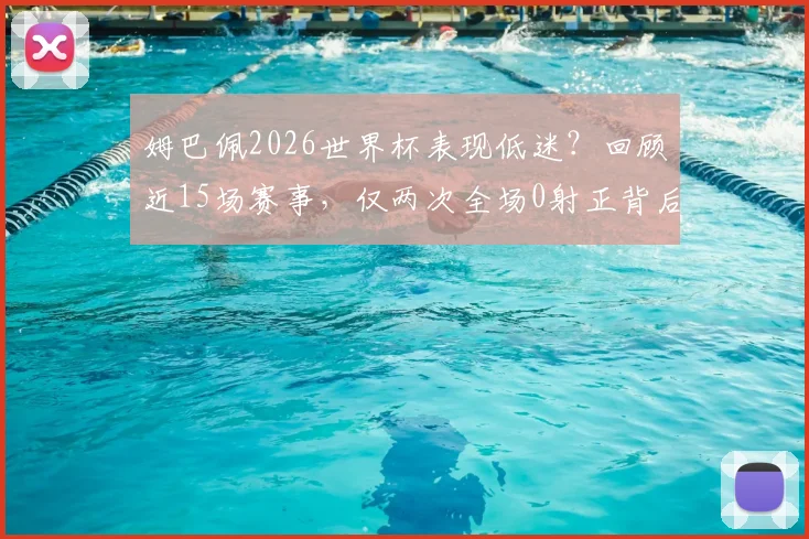 姆巴佩2026世界杯表现低迷？回顾近15场赛事，仅两次全场0射正背后原因分析