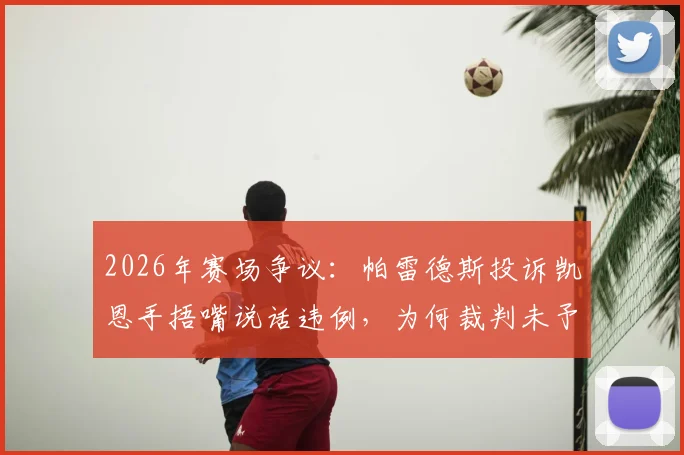 2026年赛场争议：帕雷德斯投诉凯恩手捂嘴说话违例，为何裁判未予理会？详解足球交谈规则
