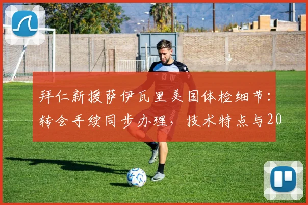 拜仁新援萨伊瓦里美国体检细节：转会手续同步办理，技术特点与2026阵容展望分析