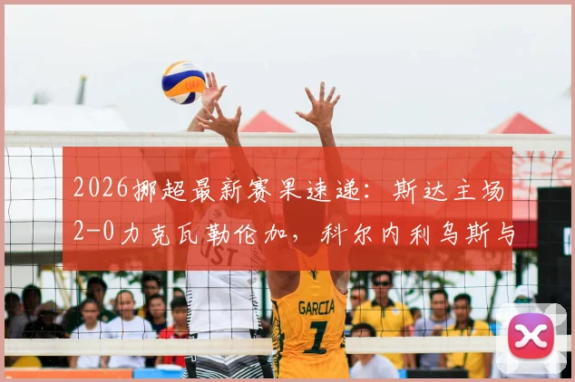 2026挪超最新赛果速递:斯达主场2-0力克瓦勒伦加,科尔内利乌斯与姆沃连线建功