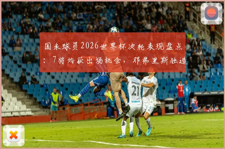 国米球员2026世界杯次轮表现盘点：7将均获出场机会，邓弗里斯独造两球成关键先生