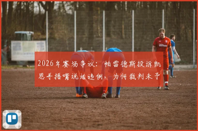 2026年赛场争议：帕雷德斯投诉凯恩手捂嘴说话违例，为何裁判未予理会？详解足球交谈规则