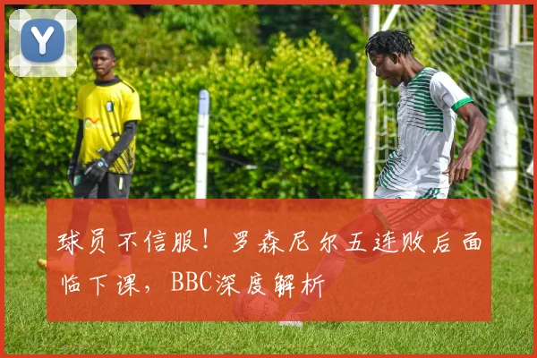 球员不信服!罗森尼尔五连败后面临下课,BBC深度解析