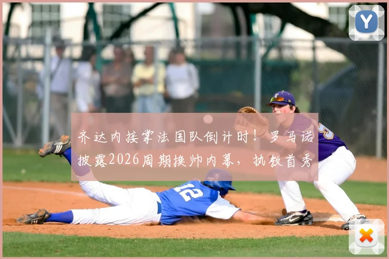 齐达内接掌法国队倒计时！罗马诺披露2026周期换帅内幕，执教首秀与战术变革前瞻