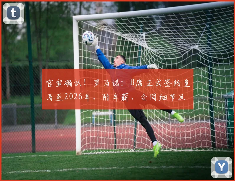 官宣确认!罗马诺:B席正式签约皇马至2026年,附年薪、合同细节及球衣号码预测