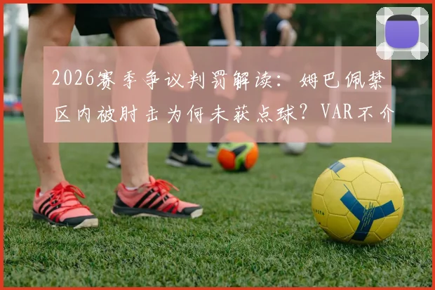2026赛季争议判罚解读：姆巴佩禁区内被肘击为何未获点球？VAR不介入的规则依据详解