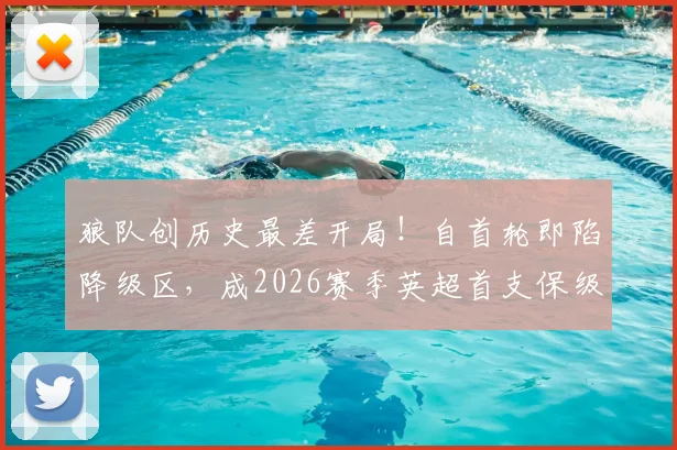 狼队创历史最差开局！自首轮即陷降级区，成2026赛季英超首支保级艰难队，深度分析原因与前景