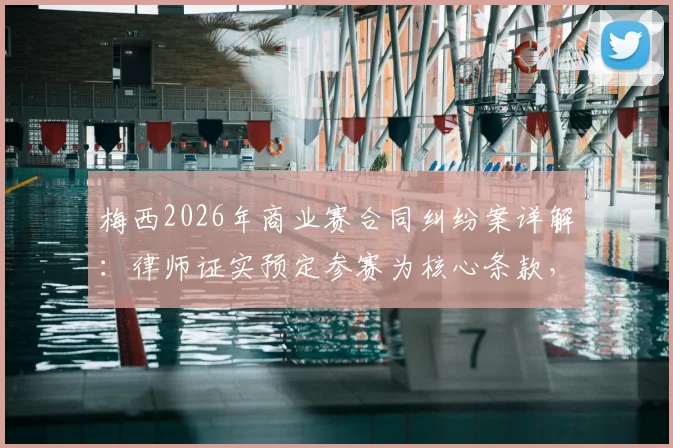 梅西2026年商业赛合同纠纷案详解:律师证实预定参赛为核心条款,主办方起诉索赔细节全解析