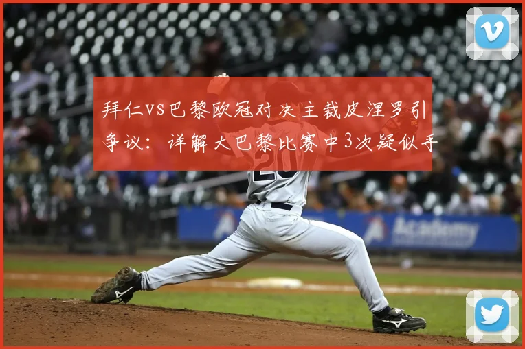 拜仁vs巴黎欧冠对决主裁皮涅罗引争议：详解大巴黎比赛中3次疑似手球漏判全过程