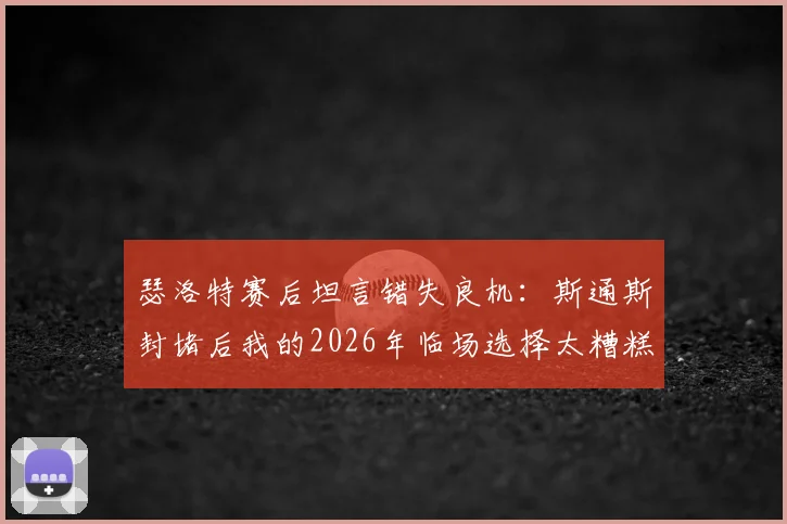 瑟洛特赛后坦言错失良机：斯通斯封堵后我的2026年临场选择太糟糕