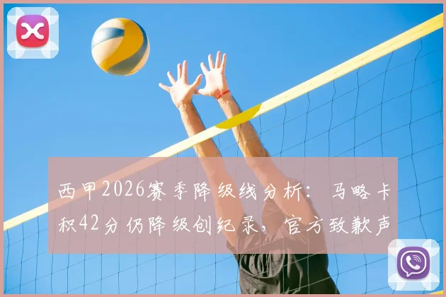 西甲2026赛季降级线分析:马略卡积42分仍降级创纪录,官方致歉声明全文解读与保级安全分探讨