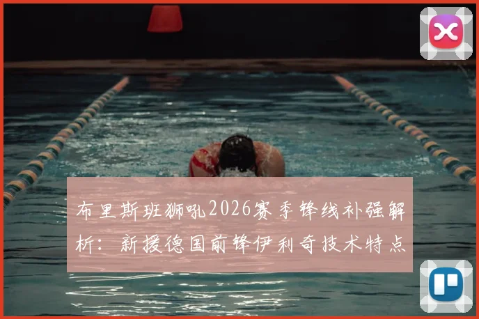 布里斯班狮吼2026赛季锋线补强解析:新援德国前锋伊利奇技术特点与前水手射手诺尔转会详情全览