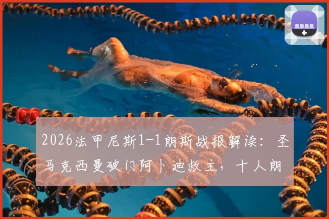 2026法甲尼斯1-1朗斯战报解读：圣马克西曼破门阿卜迪救主，十人朗斯顽强抢分，赛后积分形势分析