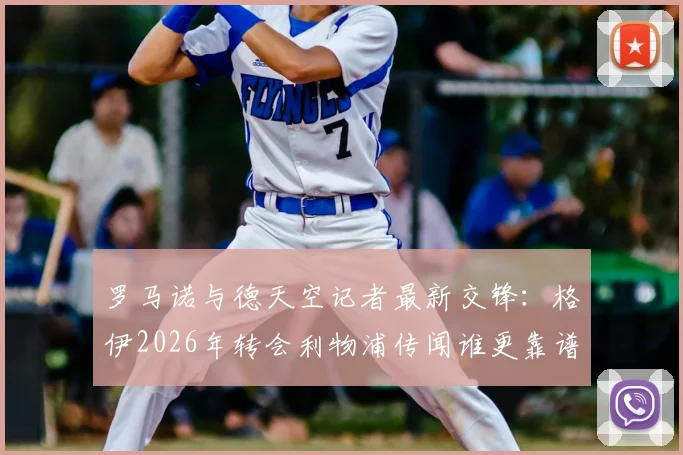 罗马诺与德天空记者最新交锋：格伊2026年转会利物浦传闻谁更靠谱？深度解析两大神记恩怨
