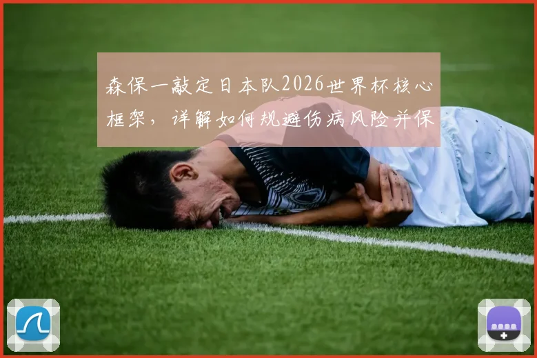森保一敲定日本队2026世界杯核心框架,详解如何规避伤病风险并保持阵容稳定